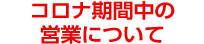 コロナ期間中の営業について