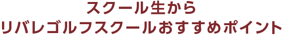 スクール生からリバレゴルフスクールおすすめポイント