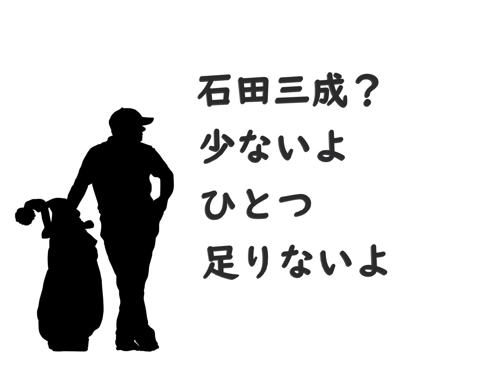 石田三成？？足んないよ！！